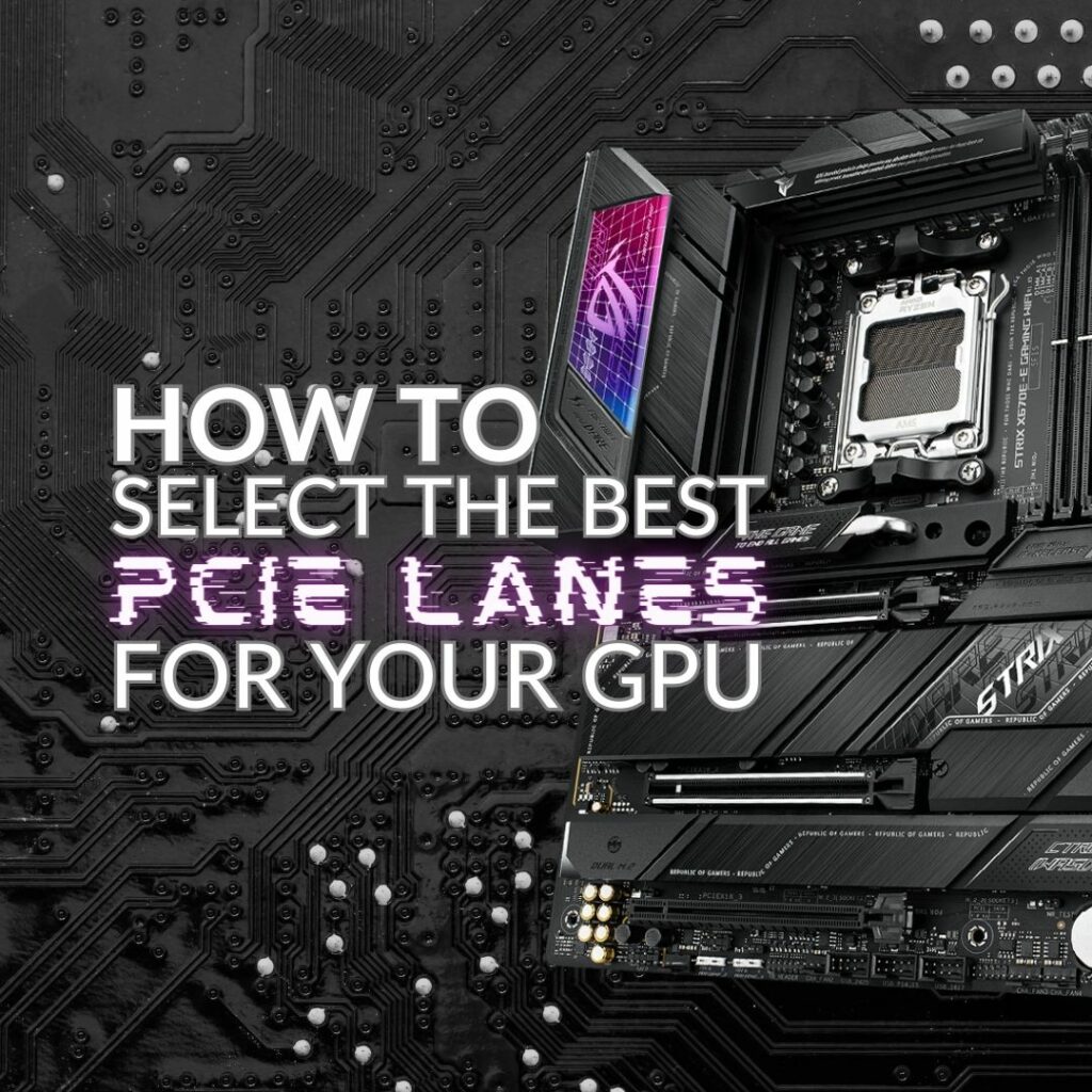 HOW TO SELECT THE BEST PCIE LANES FOR YOUR GPU